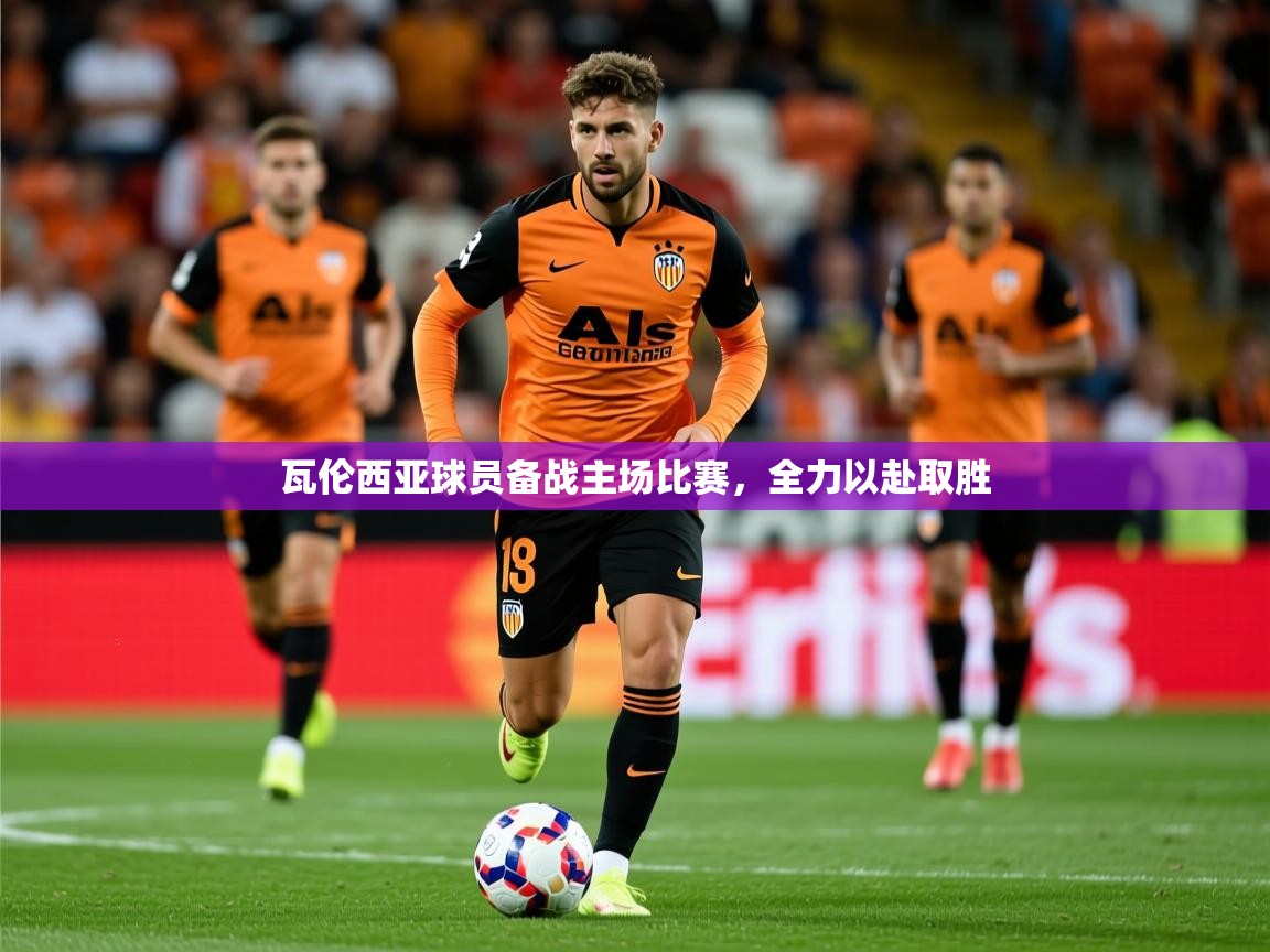 2025米兰体育app官网入口官方瓦伦西亚球员备战主场比赛，全力以赴取胜