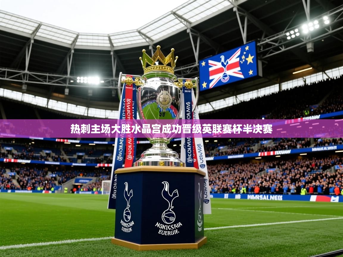 2025米兰体育app官网入口热刺主场大胜水晶宫成功晋级英联赛杯半决赛