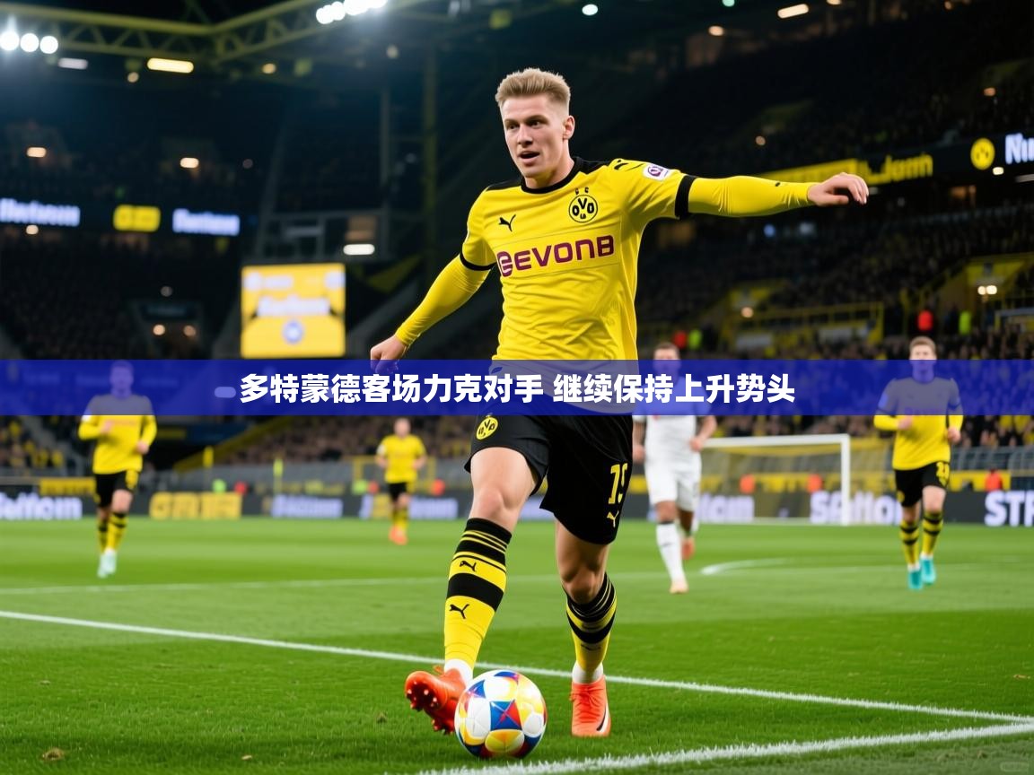 2025米兰体育电脑版官网多特蒙德客场力克对手 继续保持上升势头