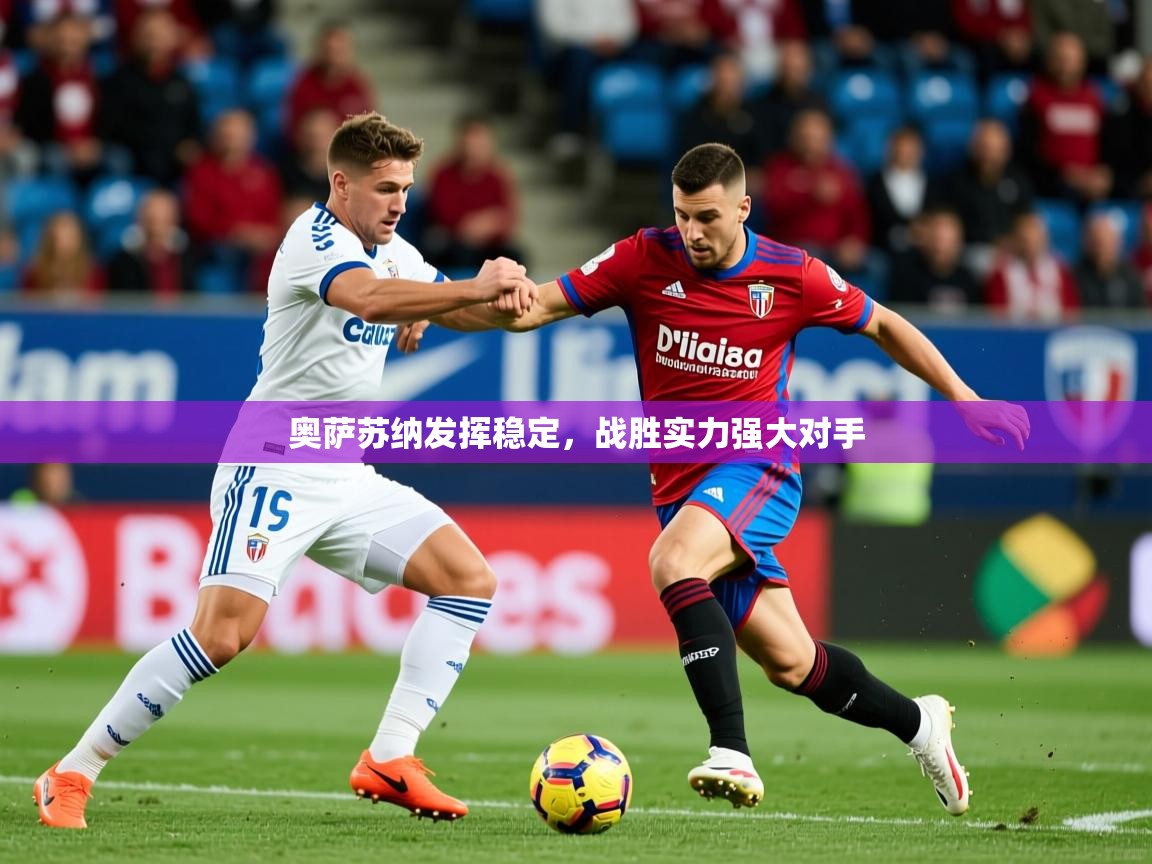 2025米兰体育是正规的吗奥萨苏纳发挥稳定，战胜实力强大对手