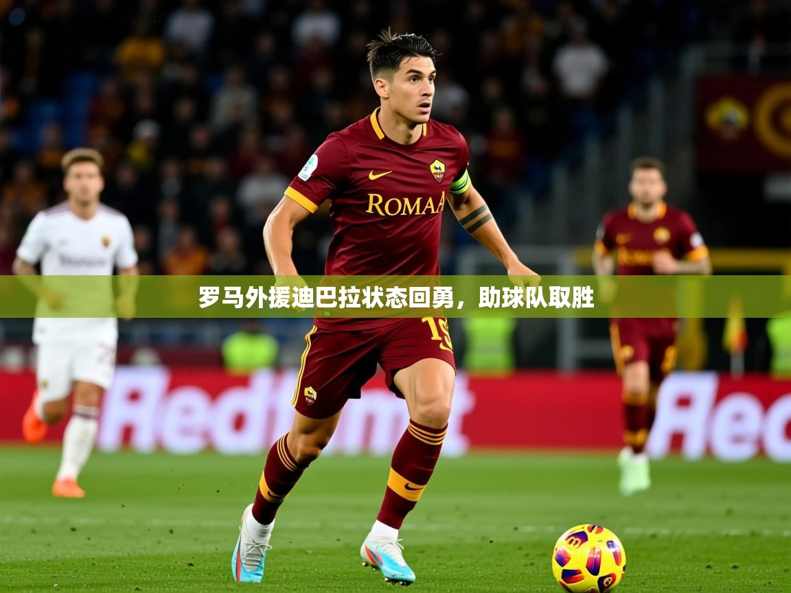 2025米兰体育电脑版官网罗马外援迪巴拉状态回勇，助球队取胜