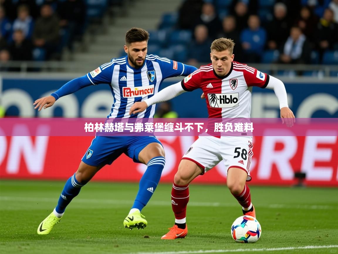 2025米兰体育app官网入口柏林赫塔与弗莱堡缠斗不下，胜负难料  第2张