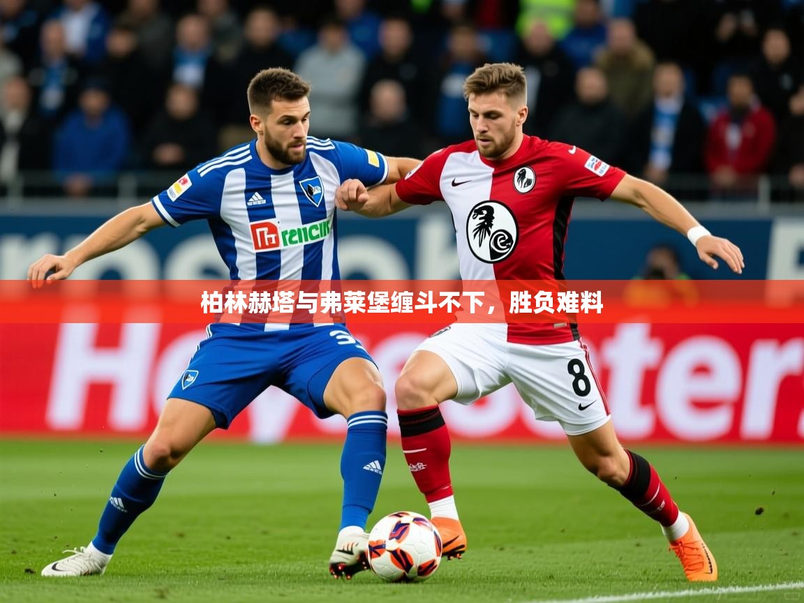 2025米兰体育app官网入口柏林赫塔与弗莱堡缠斗不下，胜负难料  第3张