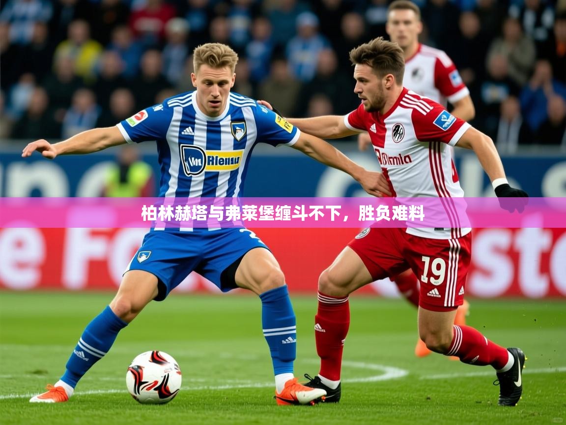 2025米兰体育app官网入口柏林赫塔与弗莱堡缠斗不下，胜负难料  第4张