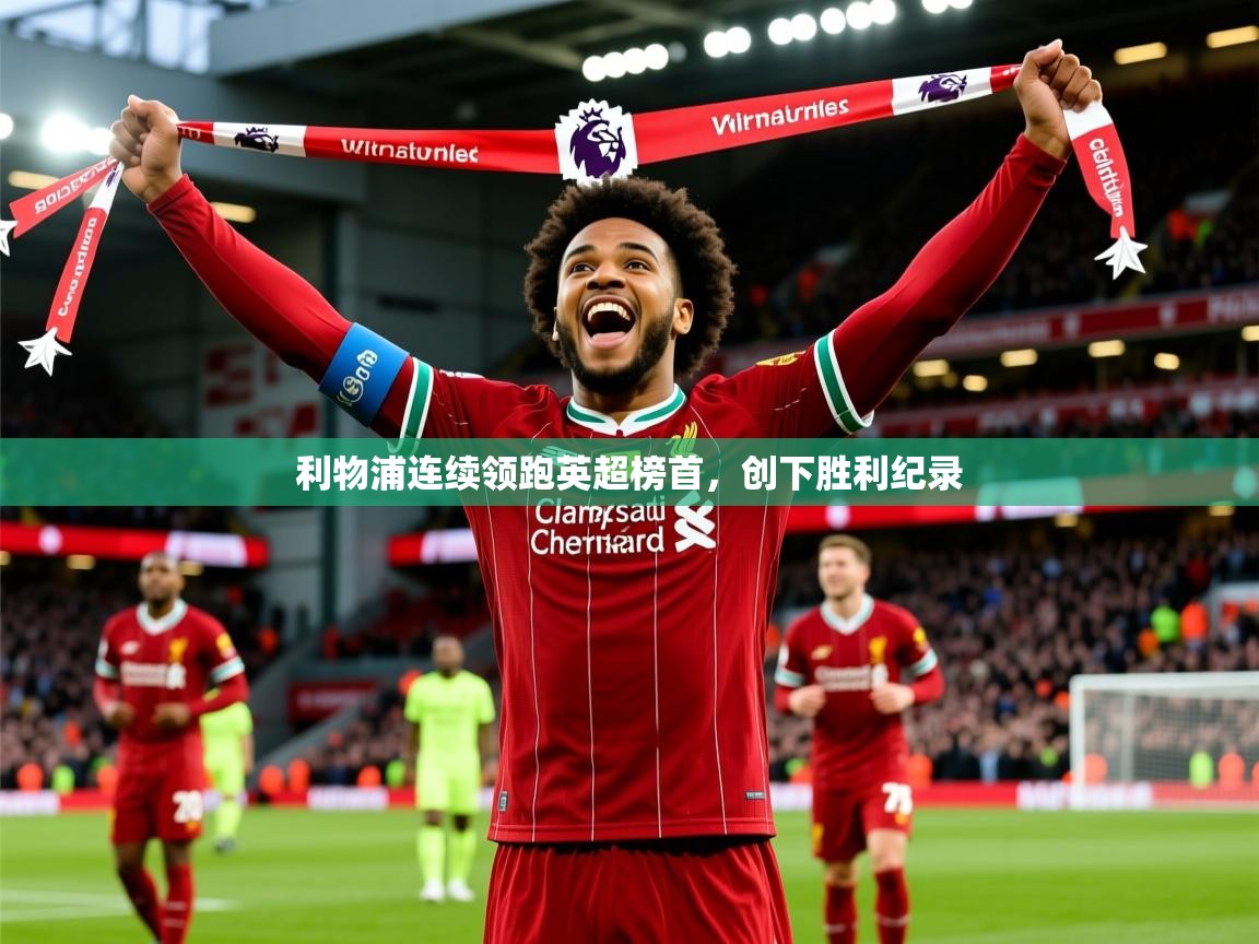 2025米兰体育网页版登录利物浦连续领跑英超榜首，创下胜利纪录
