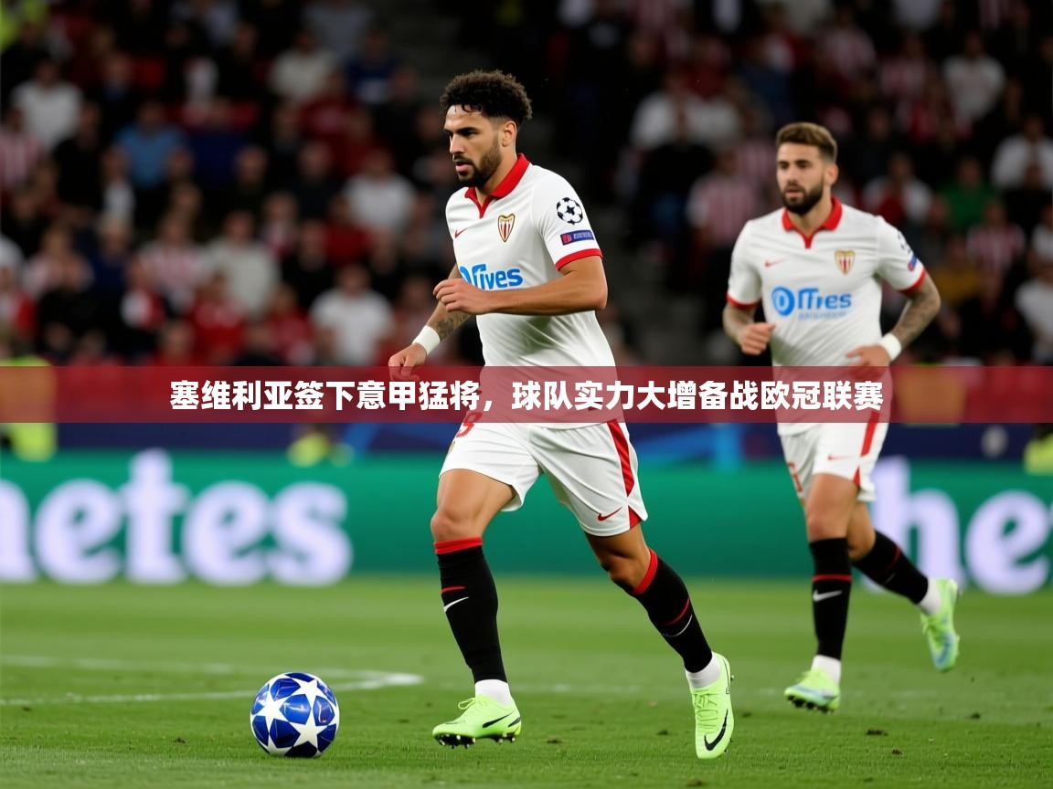 2025米兰体育网站优惠多塞维利亚签下意甲猛将，球队实力大增备战欧冠联赛  第2张