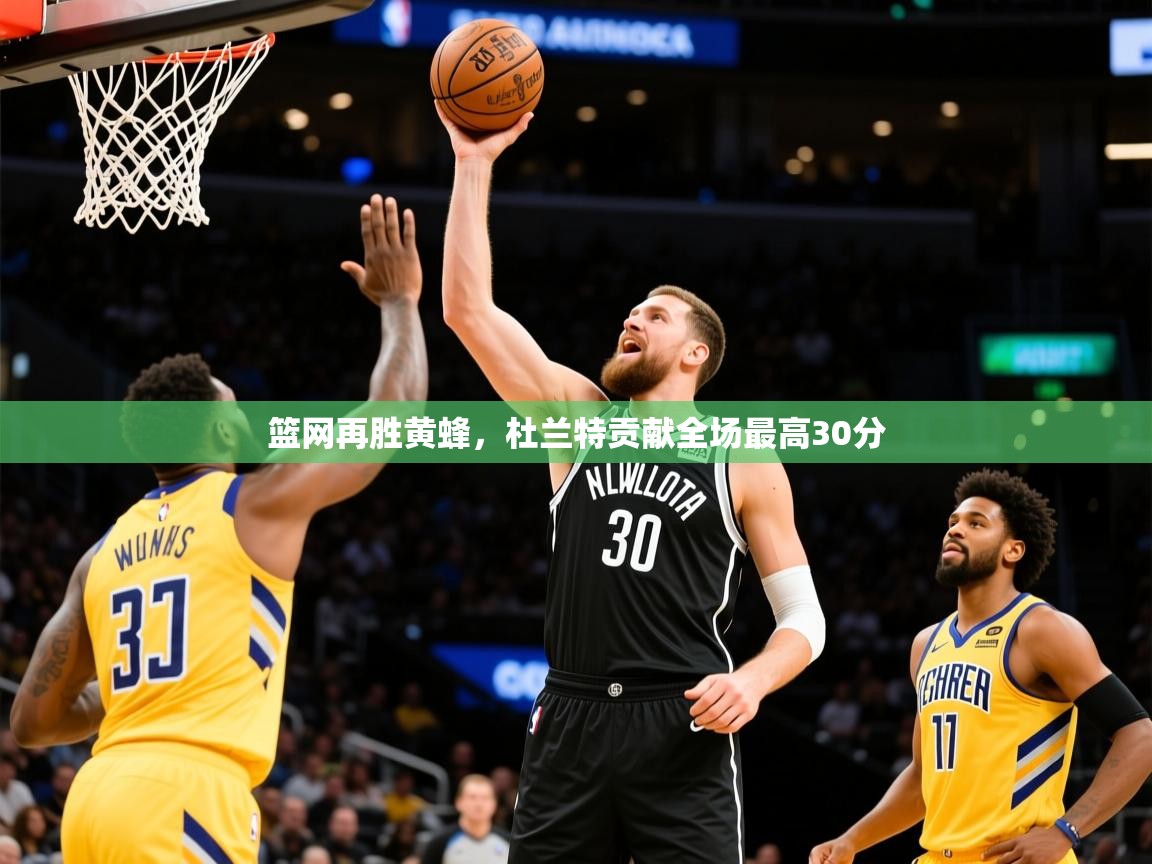 2025米兰体育平台篮网再胜黄蜂，杜兰特贡献全场最高30分