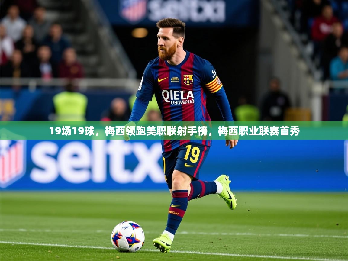 2025米兰体育app官网入口19场19球，梅西领跑美职联射手榜，梅西职业联赛首秀