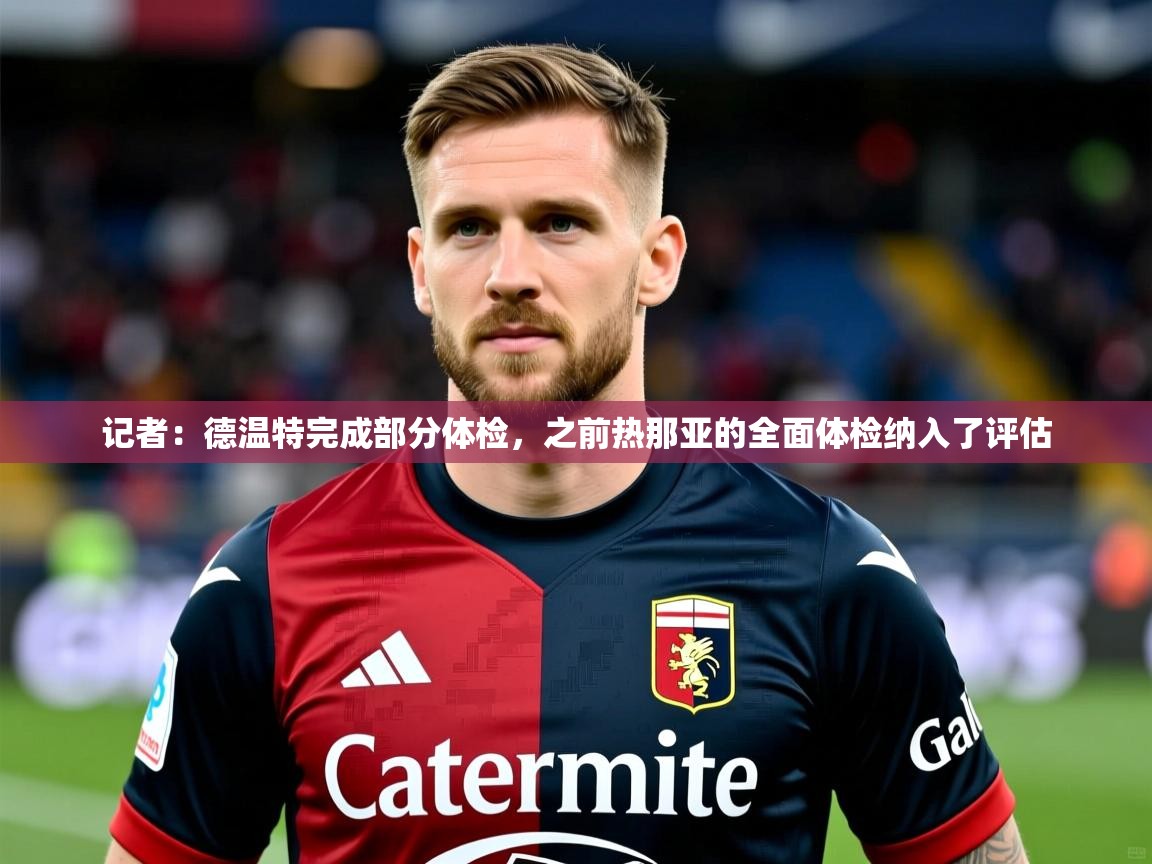 2025米兰体育下载记者：德温特完成部分体检，之前热那亚的全面体检纳入了评估  第1张