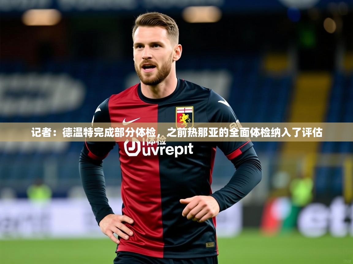 2025米兰体育下载记者：德温特完成部分体检，之前热那亚的全面体检纳入了评估  第2张