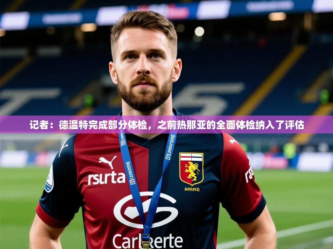 2025米兰体育下载记者：德温特完成部分体检，之前热那亚的全面体检纳入了评估  第4张
