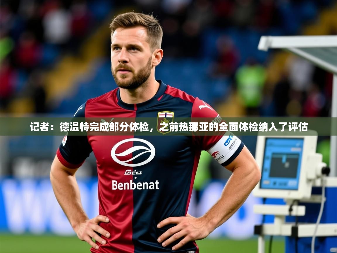 2025米兰体育下载记者：德温特完成部分体检，之前热那亚的全面体检纳入了评估  第3张