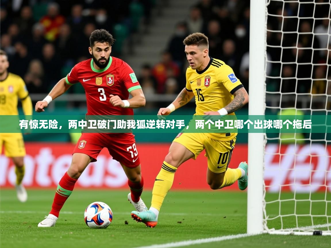 2025米兰体育电脑版官网有惊无险，两中卫破门助我狐逆转对手，两个中卫哪个出球哪个拖后