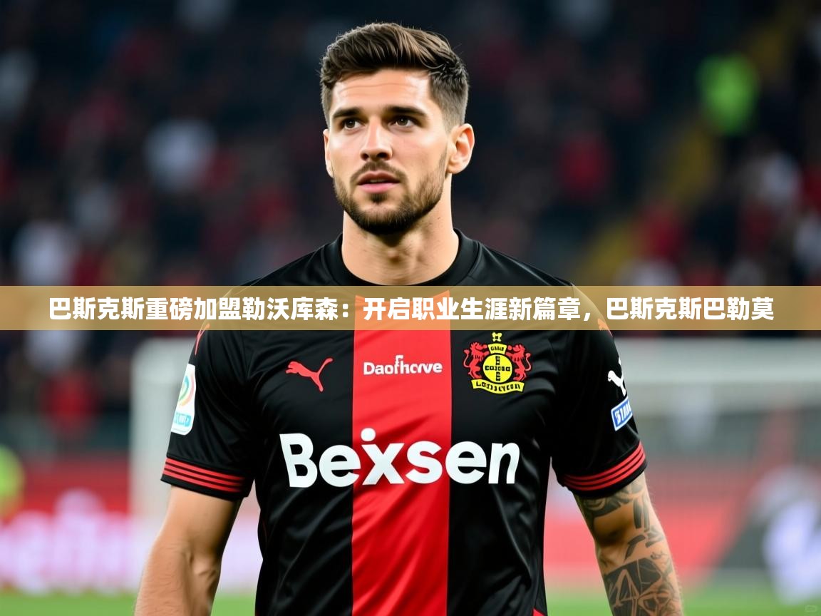 2025米兰体育网址巴斯克斯重磅加盟勒沃库森：开启职业生涯新篇章，巴斯克斯巴勒莫