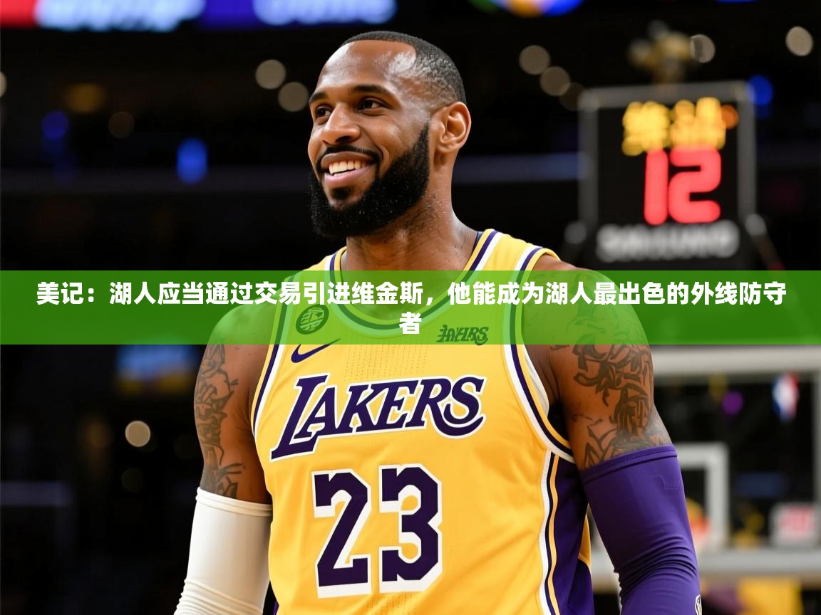2025米兰体育app官网入口官方美记：湖人应当通过交易引进维金斯，他能成为湖人最出色的外线防守者