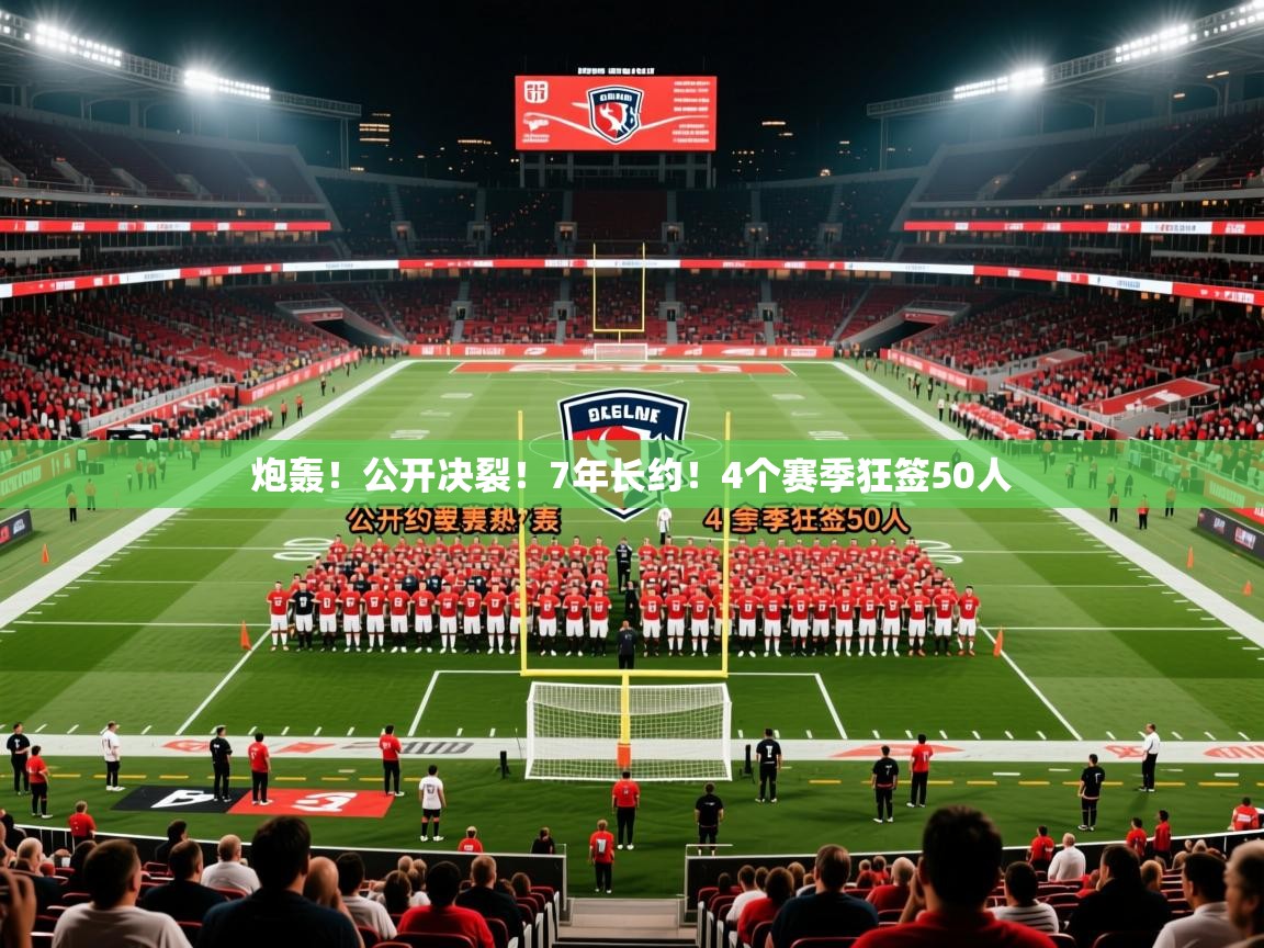 2025米兰体育平台炮轰！公开决裂！7年长约！4个赛季狂签50人  第2张