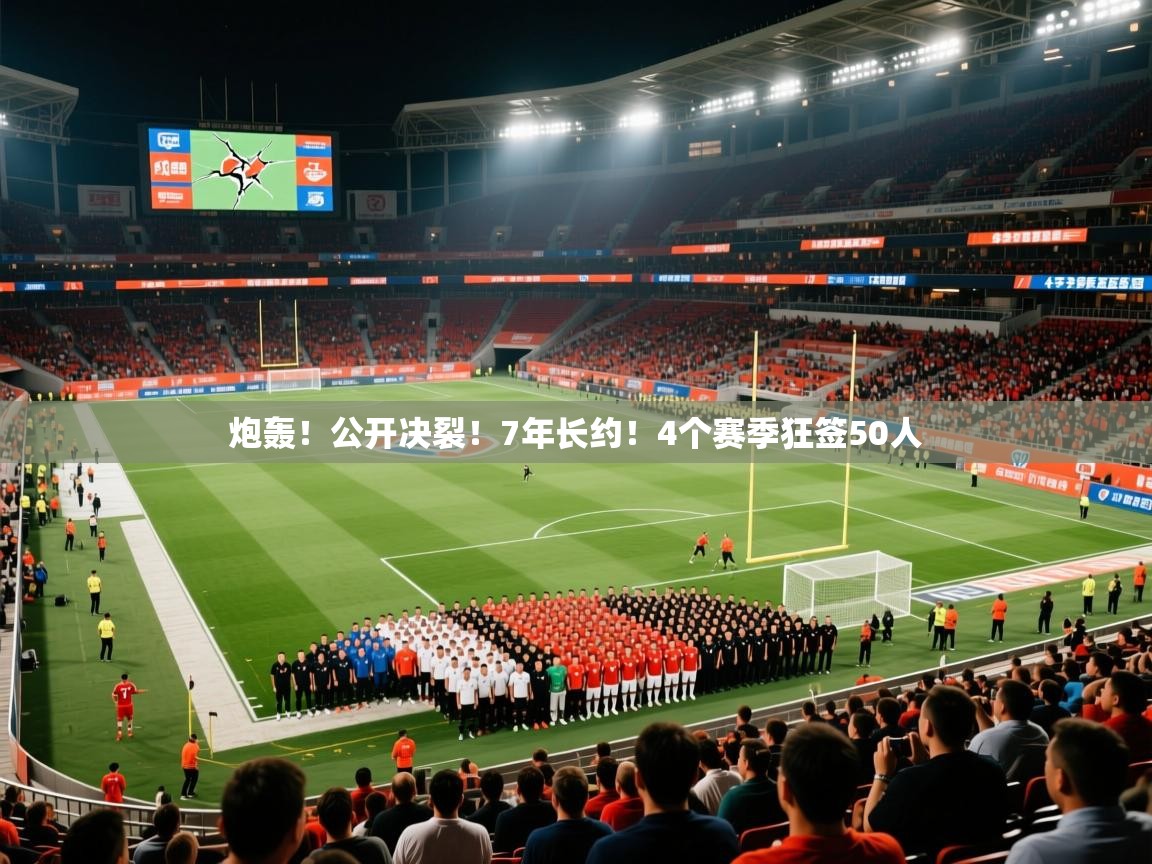 2025米兰体育平台炮轰！公开决裂！7年长约！4个赛季狂签50人  第1张