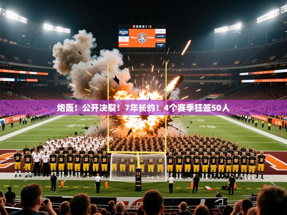 2025米兰体育平台炮轰！公开决裂！7年长约！4个赛季狂签50人  第3张