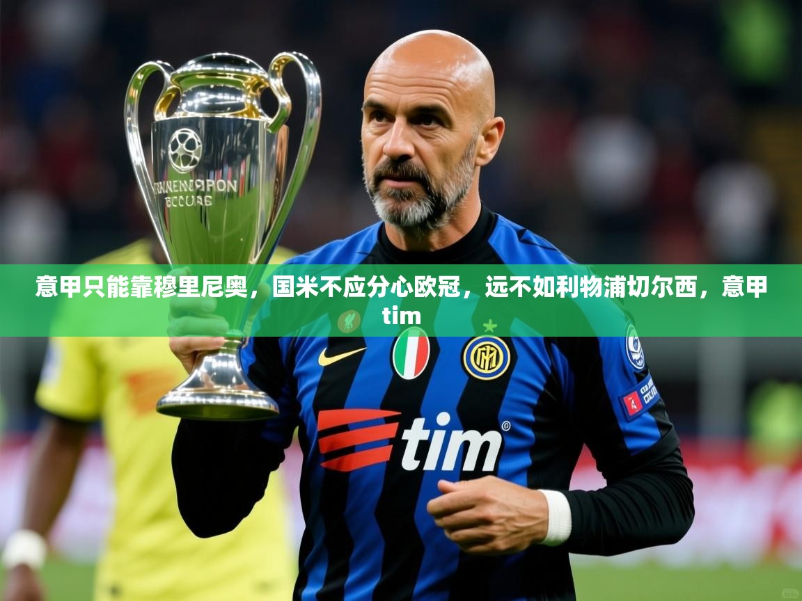 2025米兰体育官网网页版意甲只能靠穆里尼奥，国米不应分心欧冠，远不如利物浦切尔西，意甲tim