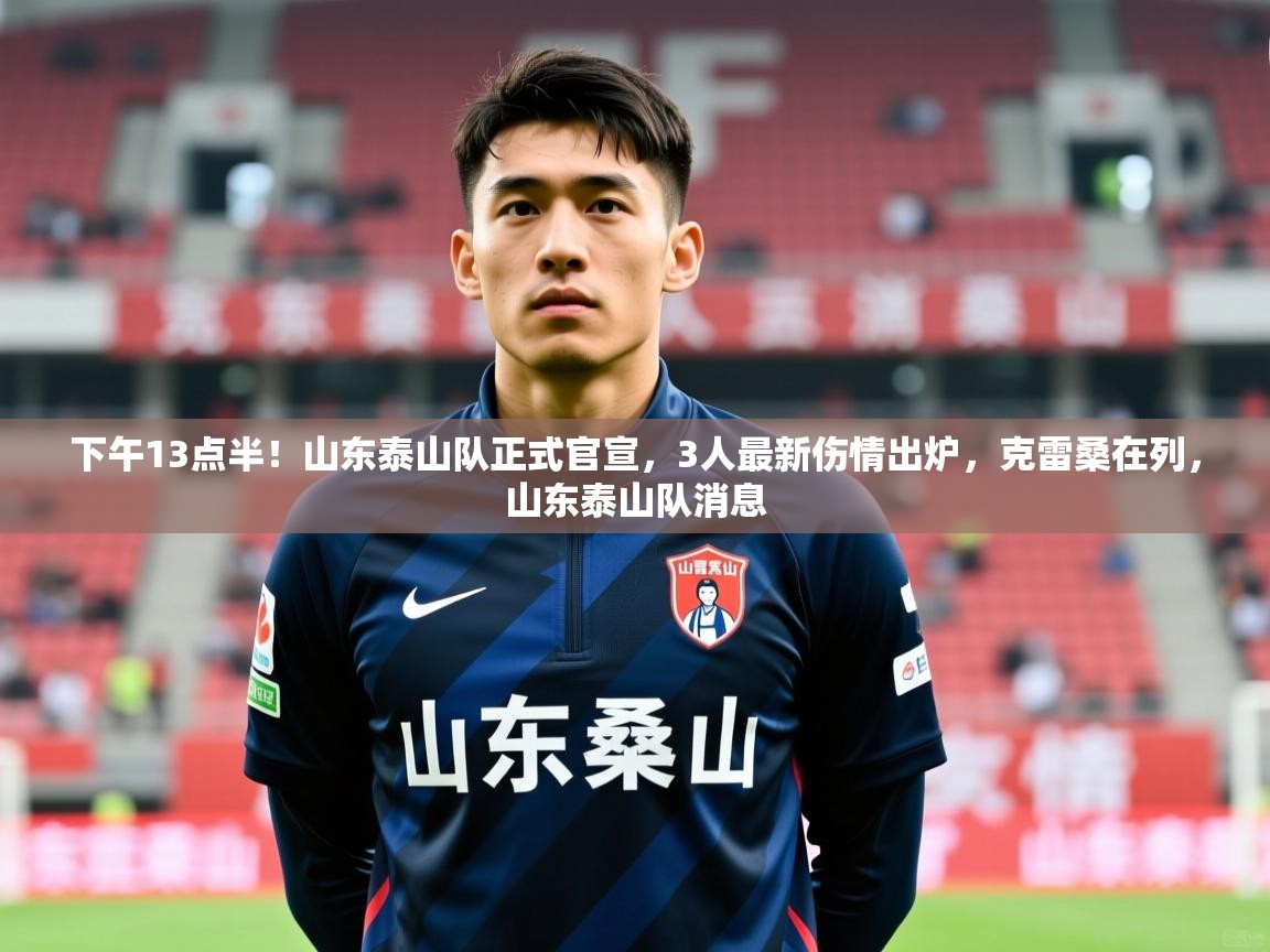 2025米兰体育下午13点半！山东泰山队正式官宣，3人最新伤情出炉，克雷桑在列，山东泰山队消息