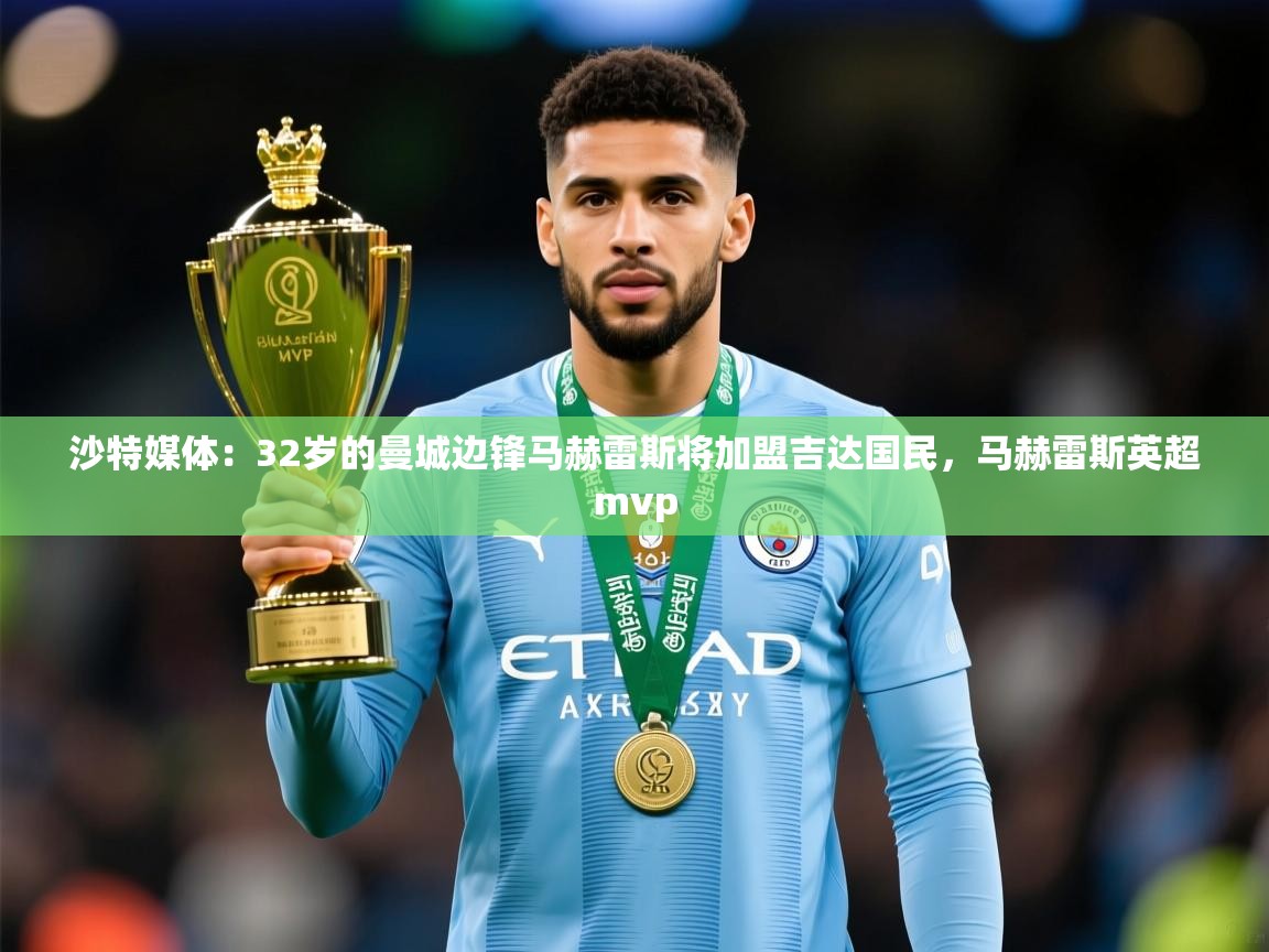 2025米兰体育官网网页版沙特媒体：32岁的曼城边锋马赫雷斯将加盟吉达国民，马赫雷斯英超mvp