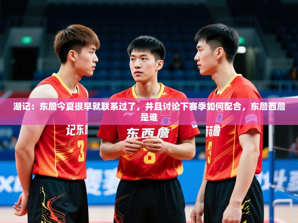 2025米兰体育报湖记：东詹今夏很早就联系过了，并且讨论下赛季如何配合，东詹西詹是谁