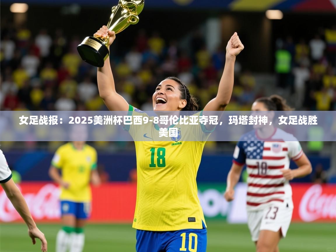 2025米兰体育平台怎么样女足战报:2025美洲杯巴西9-8哥伦比亚夺冠,玛塔封神,女足战胜美国 第1张
