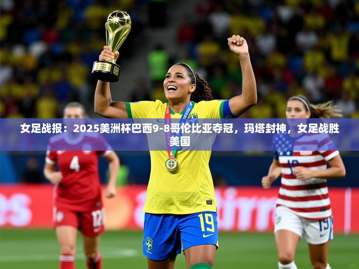 2025米兰体育平台怎么样女足战报:2025美洲杯巴西9-8哥伦比亚夺冠,玛塔封神,女足战胜美国 第2张