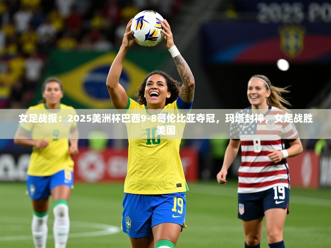 2025米兰体育平台怎么样女足战报:2025美洲杯巴西9-8哥伦比亚夺冠,玛塔封神,女足战胜美国 第3张