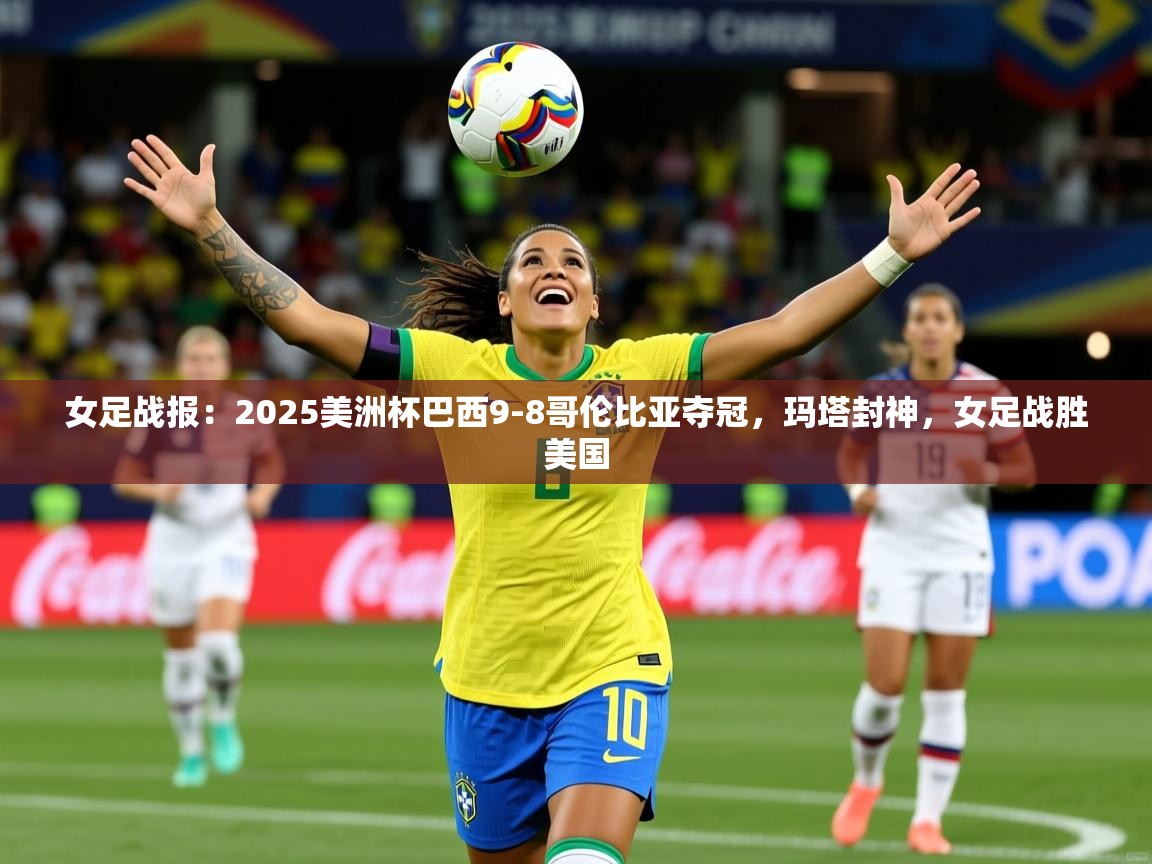 2025米兰体育平台怎么样女足战报:2025美洲杯巴西9-8哥伦比亚夺冠,玛塔封神,女足战胜美国 第4张