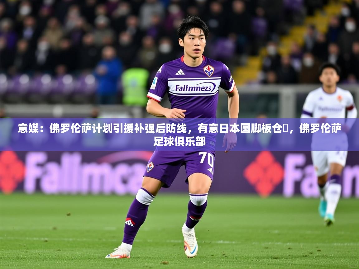 2025米兰体育意媒：佛罗伦萨计划引援补强后防线，有意日本国脚板仓滉，佛罗伦萨足球俱乐部  第1张