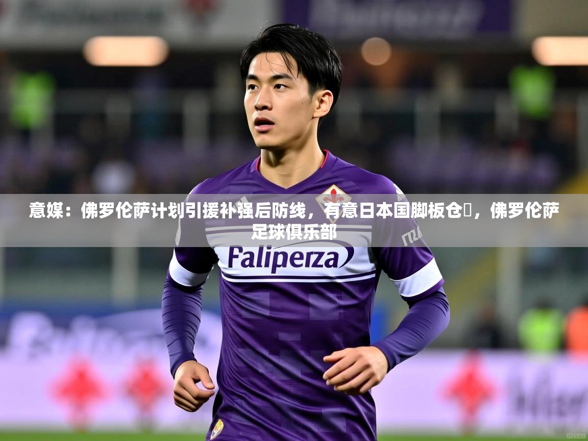 2025米兰体育意媒：佛罗伦萨计划引援补强后防线，有意日本国脚板仓滉，佛罗伦萨足球俱乐部  第2张