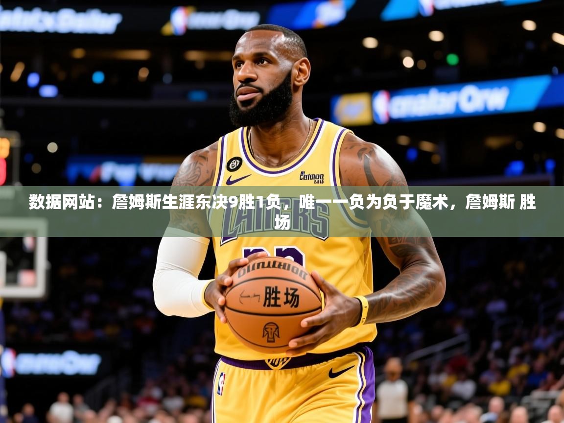 2025米兰体育网址数据网站：詹姆斯生涯东决9胜1负，唯一一负为负于魔术，詹姆斯 胜场