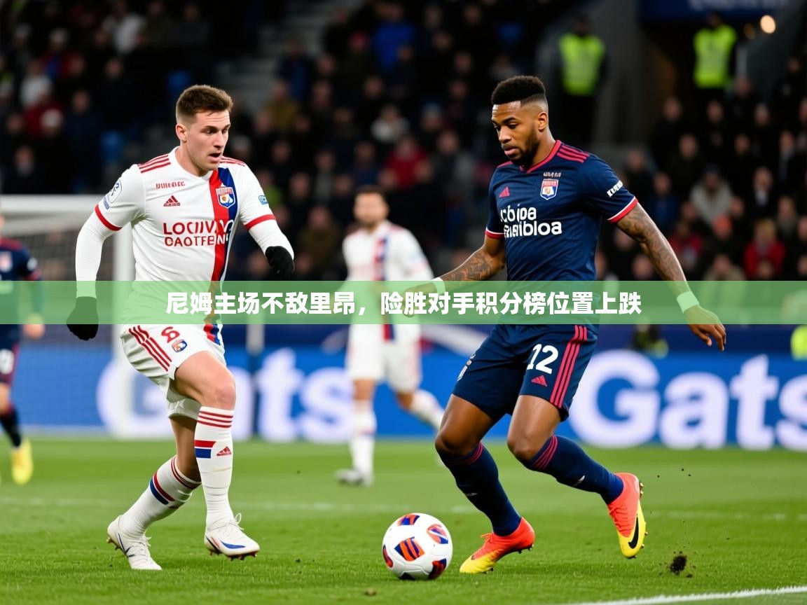 2025米兰体育在线尼姆主场不敌里昂，险胜对手积分榜位置上跌