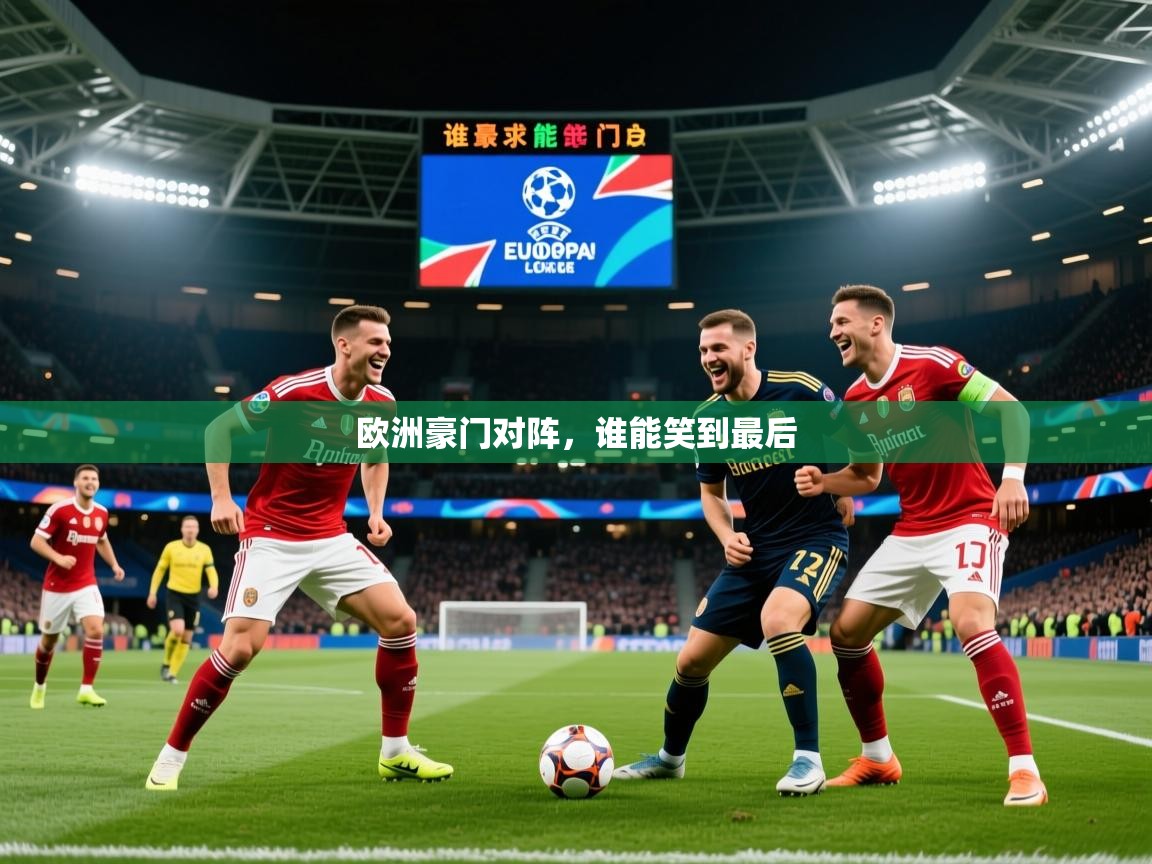 2026米兰体育app官网入口欧洲豪门对阵,谁能笑到最后 第4张