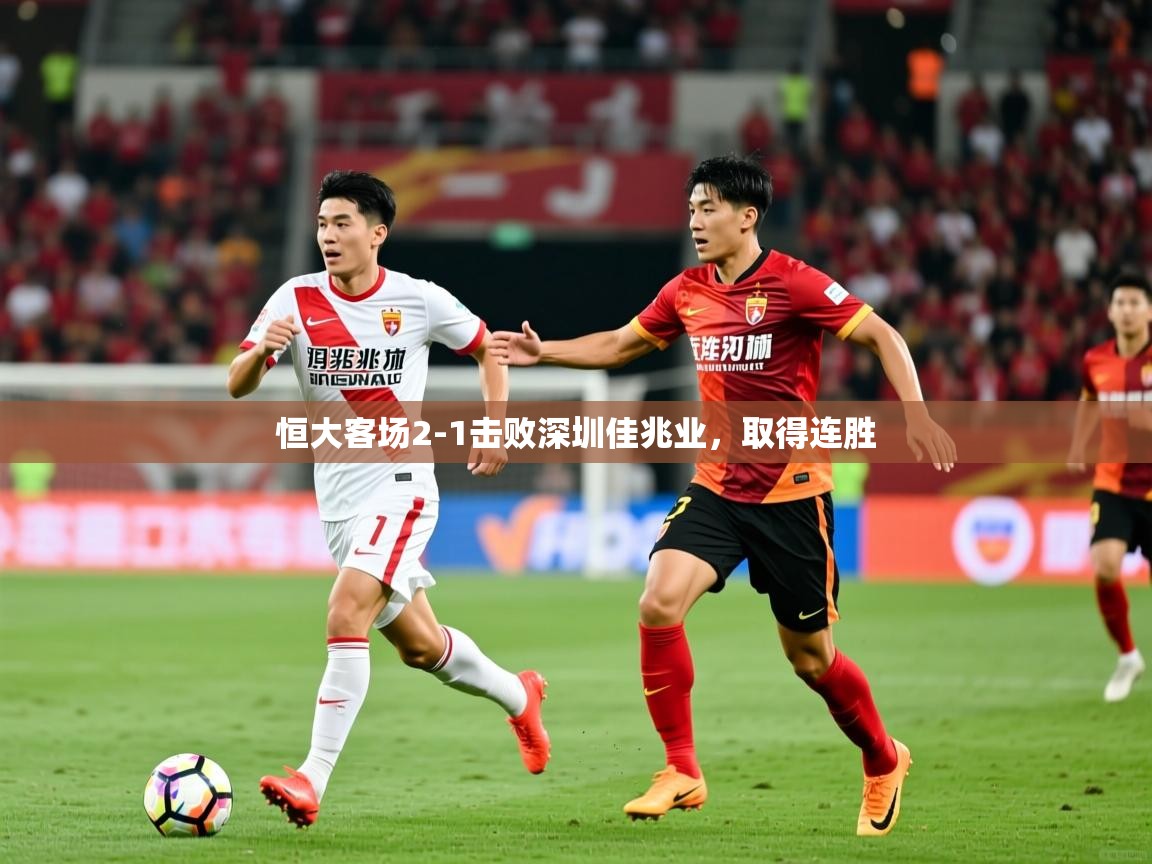 2026米兰体育平台怎么样恒大客场2-1击败深圳佳兆业，取得连胜