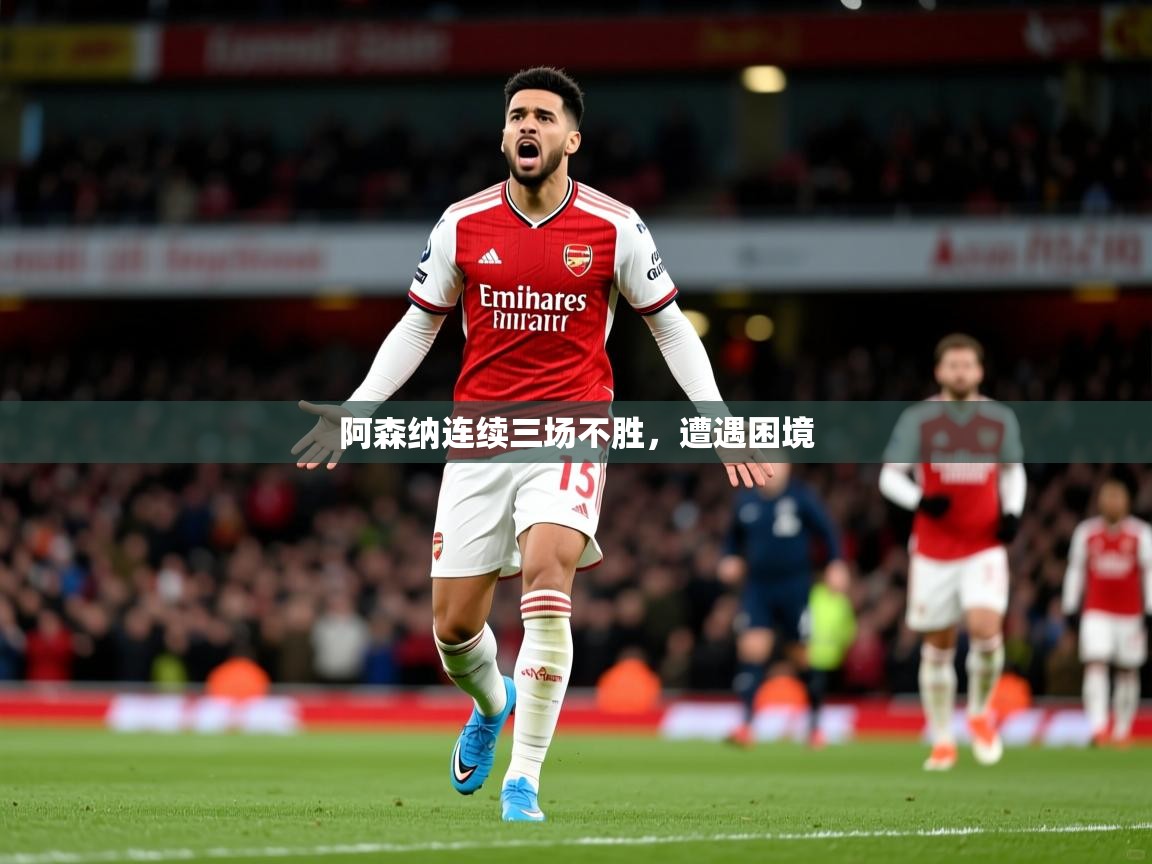 2026米兰体育官方客户端下载阿森纳连续三场不胜，遭遇困境