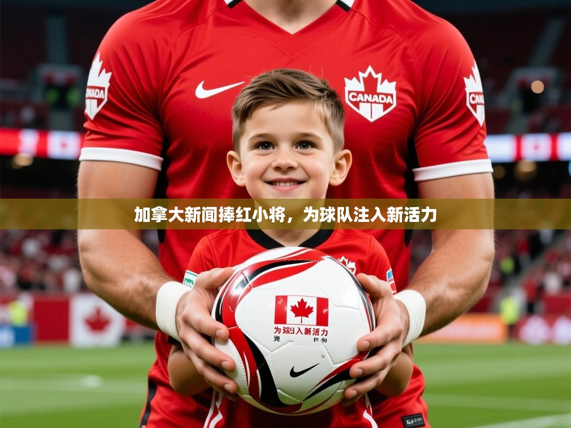 2026米兰体育加拿大新闻捧红小将，为球队注入新活力