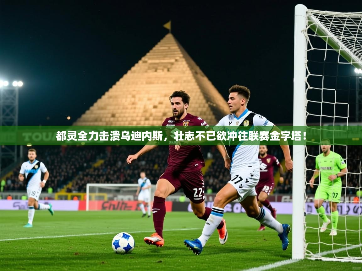 2026米兰体育电脑版官网都灵全力击溃乌迪内斯，壮志不已欲冲往联赛金字塔！  第4张