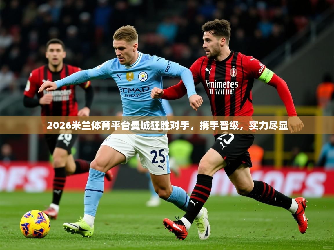 2026米兰体育平台曼城狂胜对手，携手晋级，实力尽显